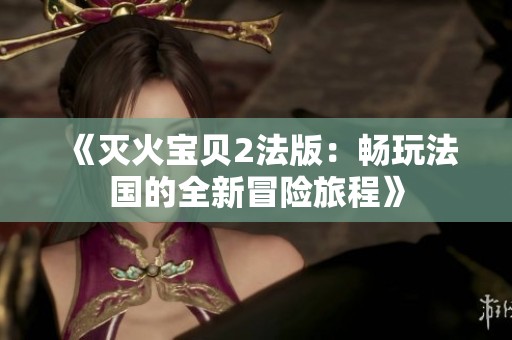《灭火宝贝2法版：畅玩法国的全新冒险旅程》