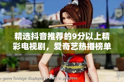 精选抖音推荐的9分以上精彩电视剧，爱奇艺热播榜单大揭秘