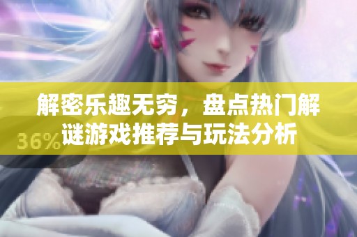 解密乐趣无穷，盘点热门解谜游戏推荐与玩法分析