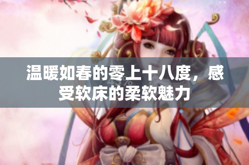 温暖如春的零上十八度，感受软床的柔软魅力