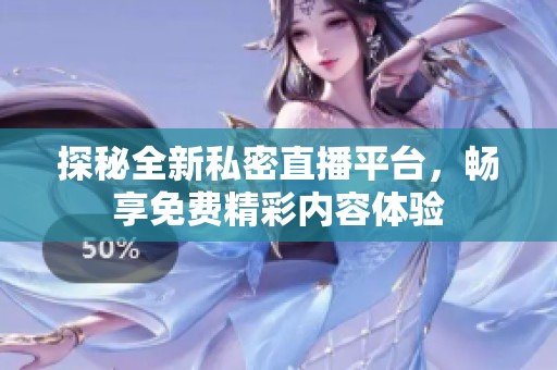 探秘全新私密直播平台，畅享免费精彩内容体验