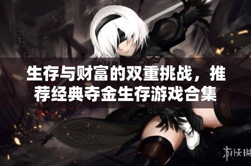 生存与财富的双重挑战，推荐经典夺金生存游戏合集