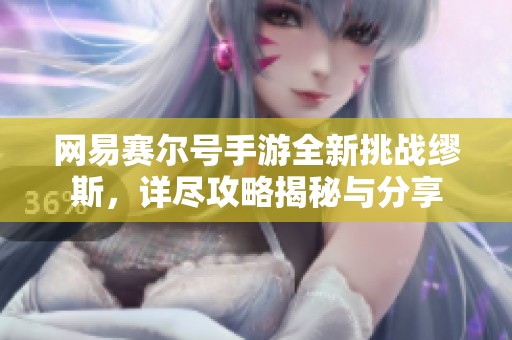 网易赛尔号手游全新挑战缪斯，详尽攻略揭秘与分享