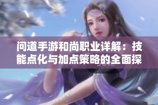 问道手游和尚职业详解：技能点化与加点策略的全面探讨