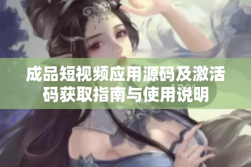 成品短视频应用源码及激活码获取指南与使用说明