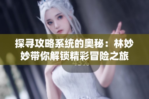 探寻攻略系统的奥秘：林妙妙带你解锁精彩冒险之旅