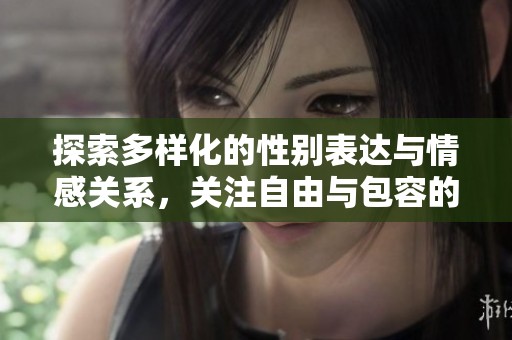 探索多样化的性别表达与情感关系，关注自由与包容的影片内容
