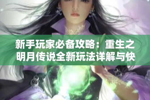新手玩家必备攻略：重生之明月传说全新玩法详解与快速入门技巧
