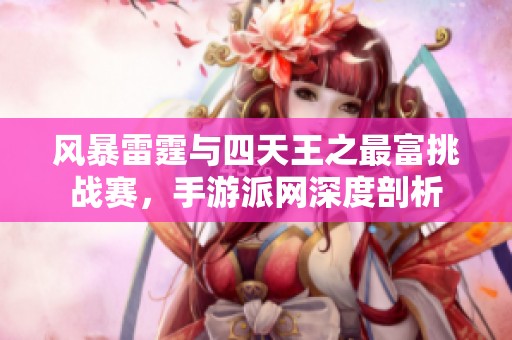 风暴雷霆与四天王之最富挑战赛，手游派网深度剖析