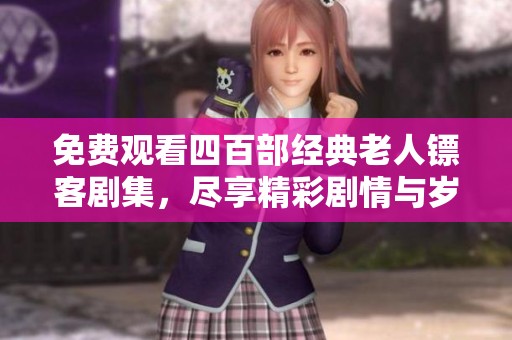 免费观看四百部经典老人镖客剧集，尽享精彩剧情与岁月情怀