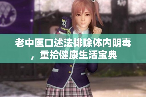 老中医口述法排除体内阴毒，重拾健康生活宝典