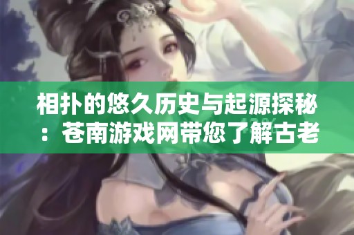 相扑的悠久历史与起源探秘：苍南游戏网带您了解古老格斗游戏
