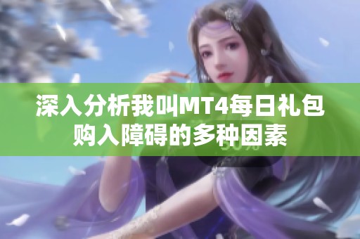 深入分析我叫MT4每日礼包购入障碍的多种因素