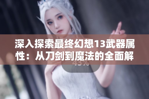 深入探索最终幻想13武器属性：从刀剑到魔法的全面解析