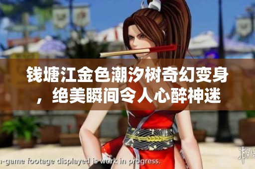 钱塘江金色潮汐树奇幻变身，绝美瞬间令人心醉神迷