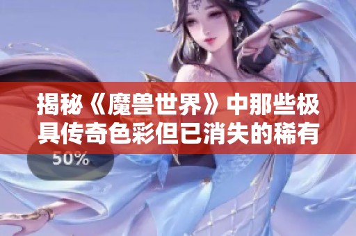 揭秘《魔兽世界》中那些极具传奇色彩但已消失的稀有物品