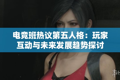电竞班热议第五人格：玩家互动与未来发展趋势探讨