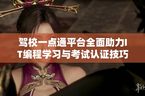 驾校一点通平台全面助力IT编程学习与考试认证技巧分享
