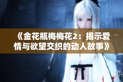 《金花瓶梅梅花2：揭示爱情与欲望交织的动人故事》