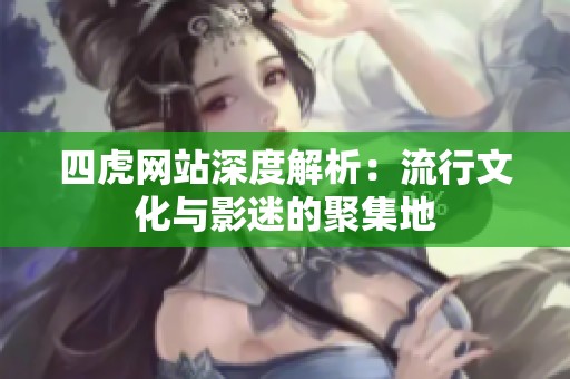 四虎网站深度解析：流行文化与影迷的聚集地