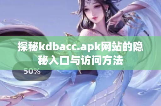 探秘kdbacc.apk网站的隐秘入口与访问方法