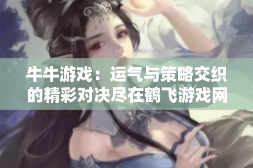 牛牛游戏：运气与策略交织的精彩对决尽在鹤飞游戏网