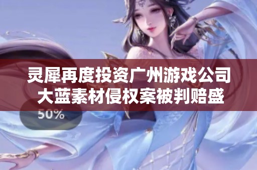 灵犀再度投资广州游戏公司 大蓝素材侵权案被判赔盛趣122万元