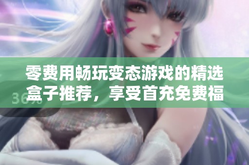 零费用畅玩变态游戏的精选盒子推荐，享受首充免费福利