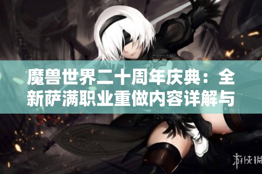 魔兽世界二十周年庆典：全新萨满职业重做内容详解与未来展望