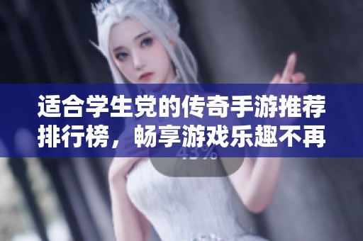 适合学生党的传奇手游推荐排行榜，畅享游戏乐趣不再难