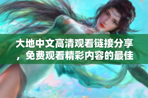 大地中文高清观看链接分享，免费观看精彩内容的最佳选择