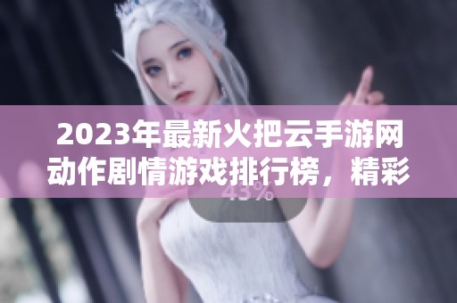 2023年最新火把云手游网动作剧情游戏排行榜，精彩不容错过！