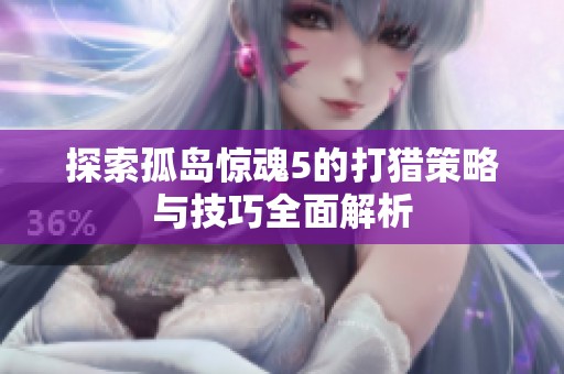 探索孤岛惊魂5的打猎策略与技巧全面解析