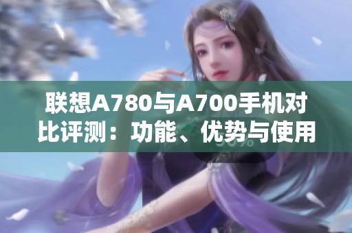 联想A780与A700手机对比评测：功能、优势与使用体验解析
