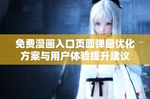 免费漫画入口页面弹窗优化方案与用户体验提升建议