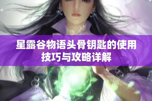星露谷物语头骨钥匙的使用技巧与攻略详解