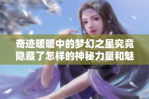 奇迹暖暖中的梦幻之星究竟隐藏了怎样的神秘力量和魅力