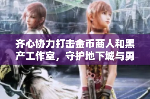 齐心协力打击金币商人和黑产工作室，守护地下城与勇士的公平环境