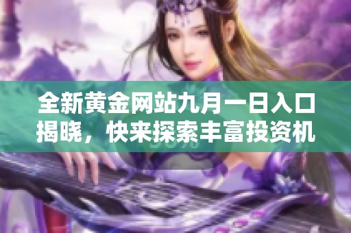 全新黄金网站九月一日入口揭晓，快来探索丰富投资机会！