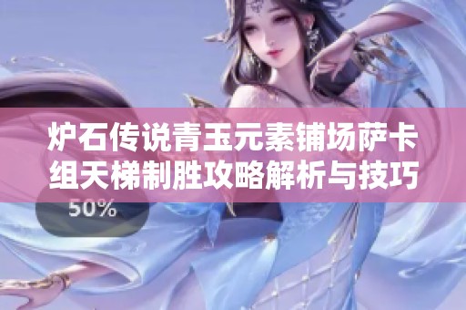 炉石传说青玉元素铺场萨卡组天梯制胜攻略解析与技巧分享