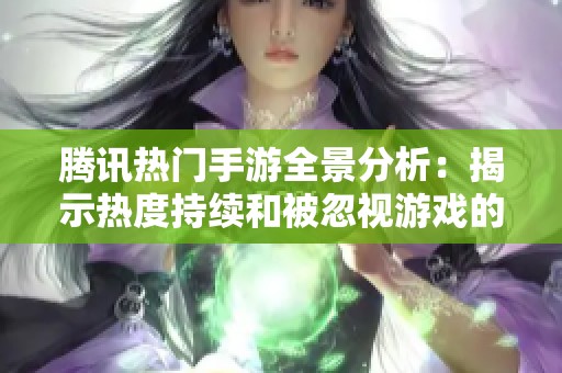 腾讯热门手游全景分析：揭示热度持续和被忽视游戏的真相