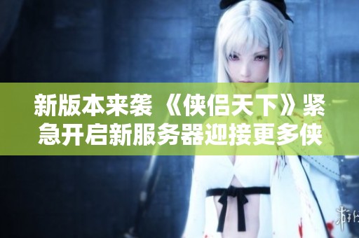 新版本来袭 《侠侣天下》紧急开启新服务器迎接更多侠侣玩家