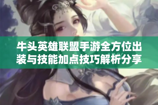 牛头英雄联盟手游全方位出装与技能加点技巧解析分享