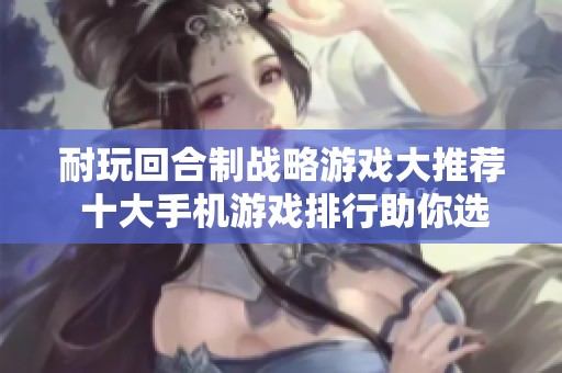 耐玩回合制战略游戏大推荐 十大手机游戏排行助你选择