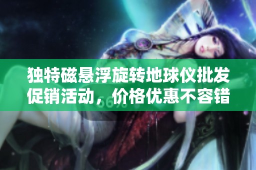 独特磁悬浮旋转地球仪批发促销活动，价格优惠不容错过