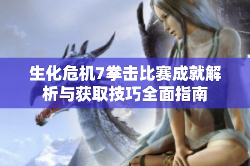 生化危机7拳击比赛成就解析与获取技巧全面指南