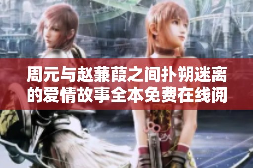 周元与赵蒹葭之间扑朔迷离的爱情故事全本免费在线阅读