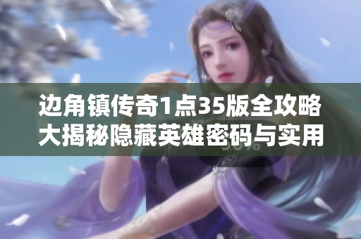 边角镇传奇1点35版全攻略大揭秘隐藏英雄密码与实用技巧分享