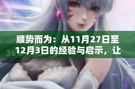 顺势而为：从11月27日至12月3日的经验与启示，让你事半功倍的成功之路