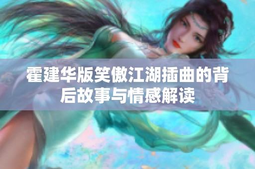 霍建华版笑傲江湖插曲的背后故事与情感解读